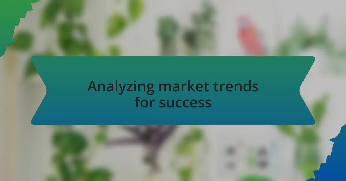 Analyzing market trends for success