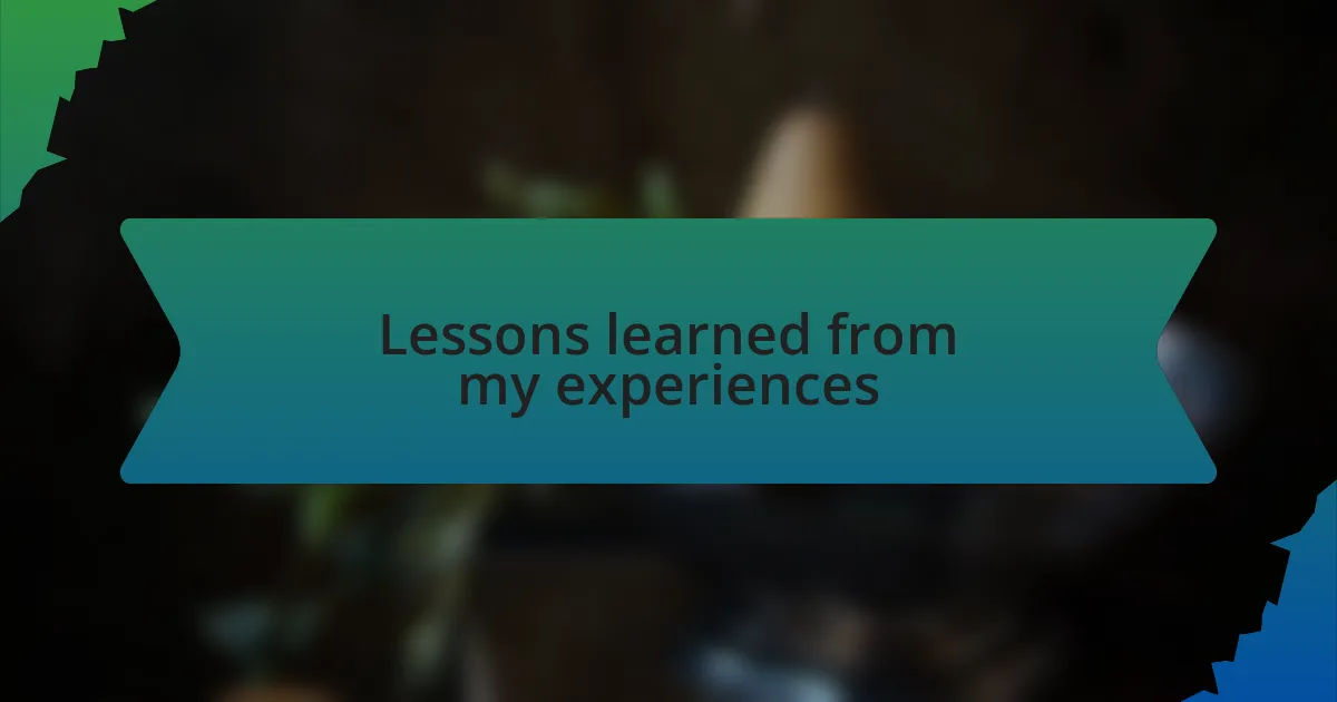 Lessons learned from my experiences