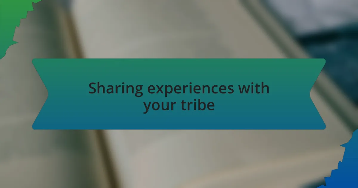 Sharing experiences with your tribe